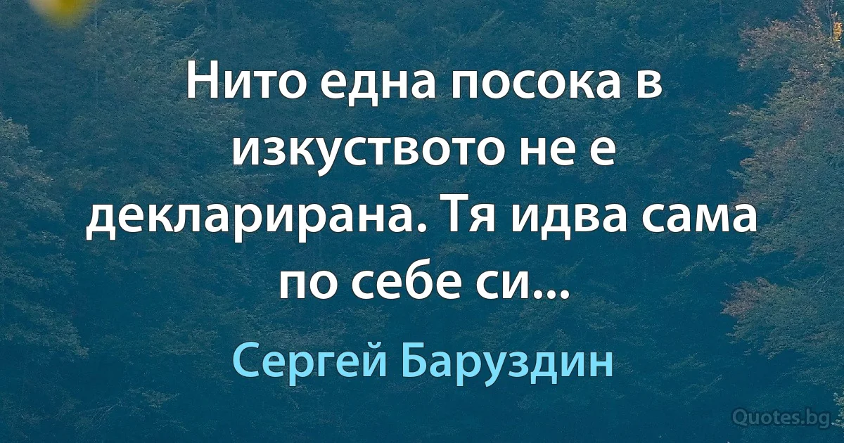 Нито една посока в изкуството не е декларирана. Тя идва сама по себе си... (Сергей Баруздин)