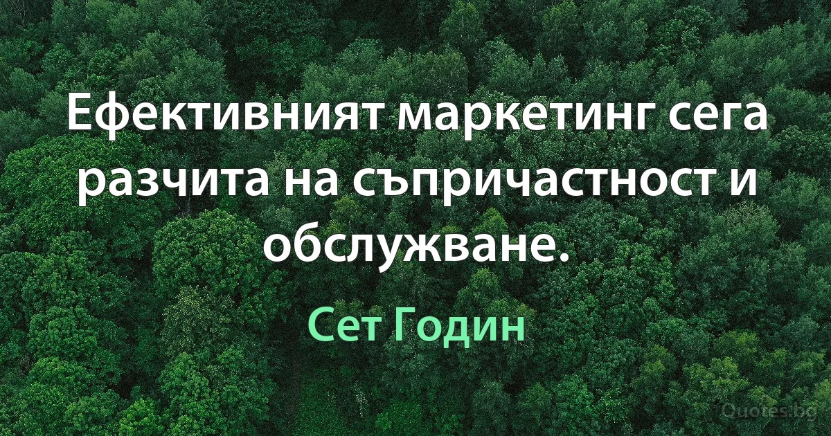 Ефективният маркетинг сега разчита на съпричастност и обслужване. (Сет Годин)