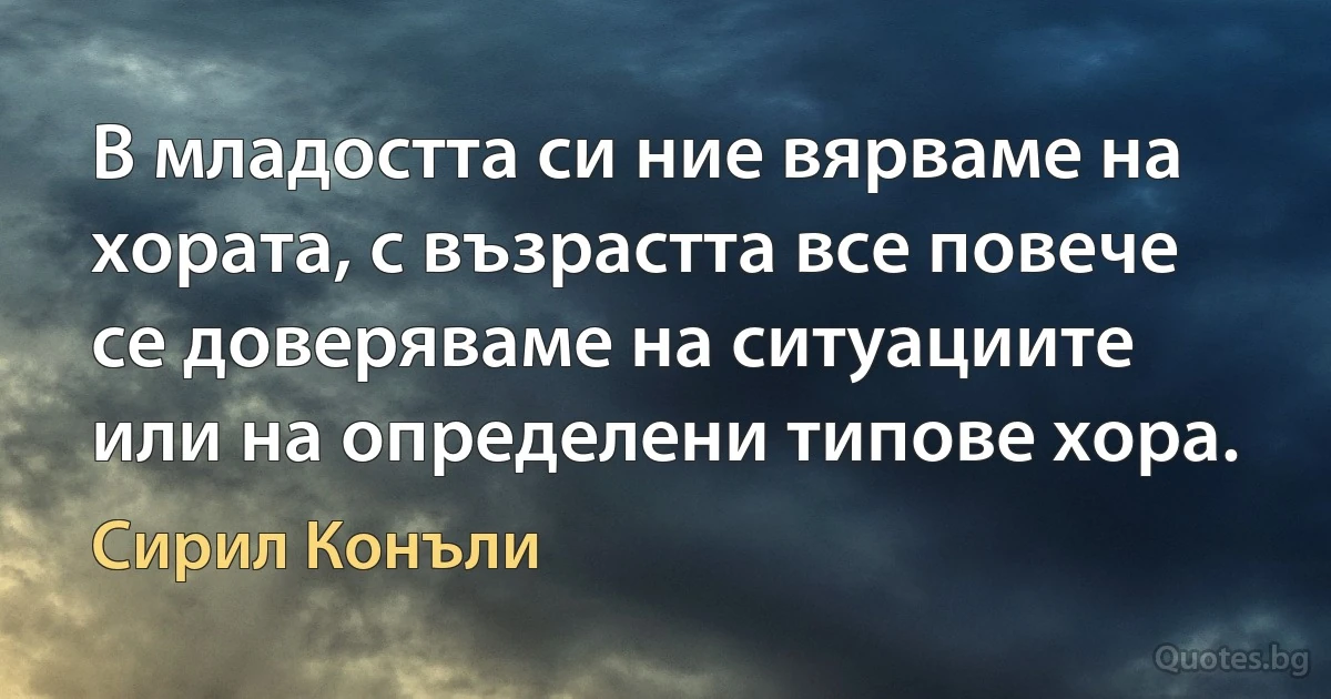 В младостта си ние вярваме на хората, с възрастта все повече се доверяваме на ситуациите или на определени типове хора. (Сирил Конъли)