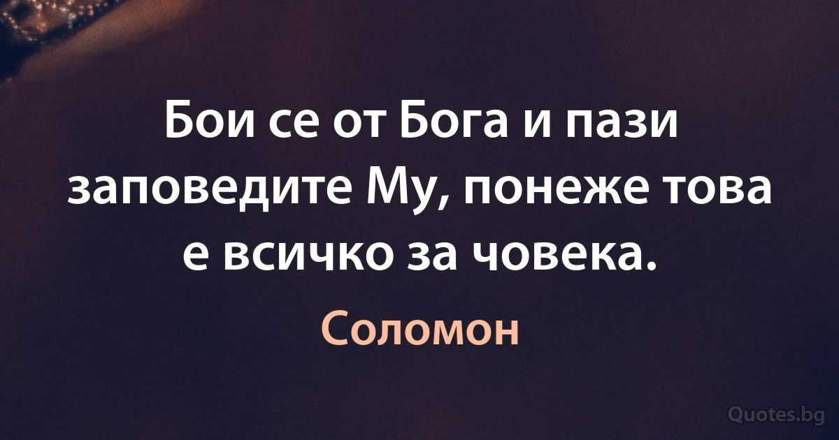 Бои се от Бога и пази заповедите Му, понеже това е всичко за човека. (Соломон)