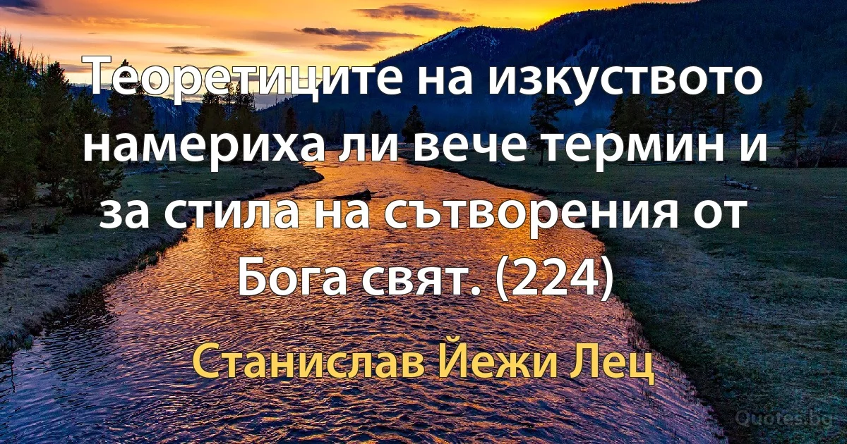 Теоретиците на изкуството намериха ли вече термин и за стила на сътворения от Бога свят. (224) (Станислав Йежи Лец)