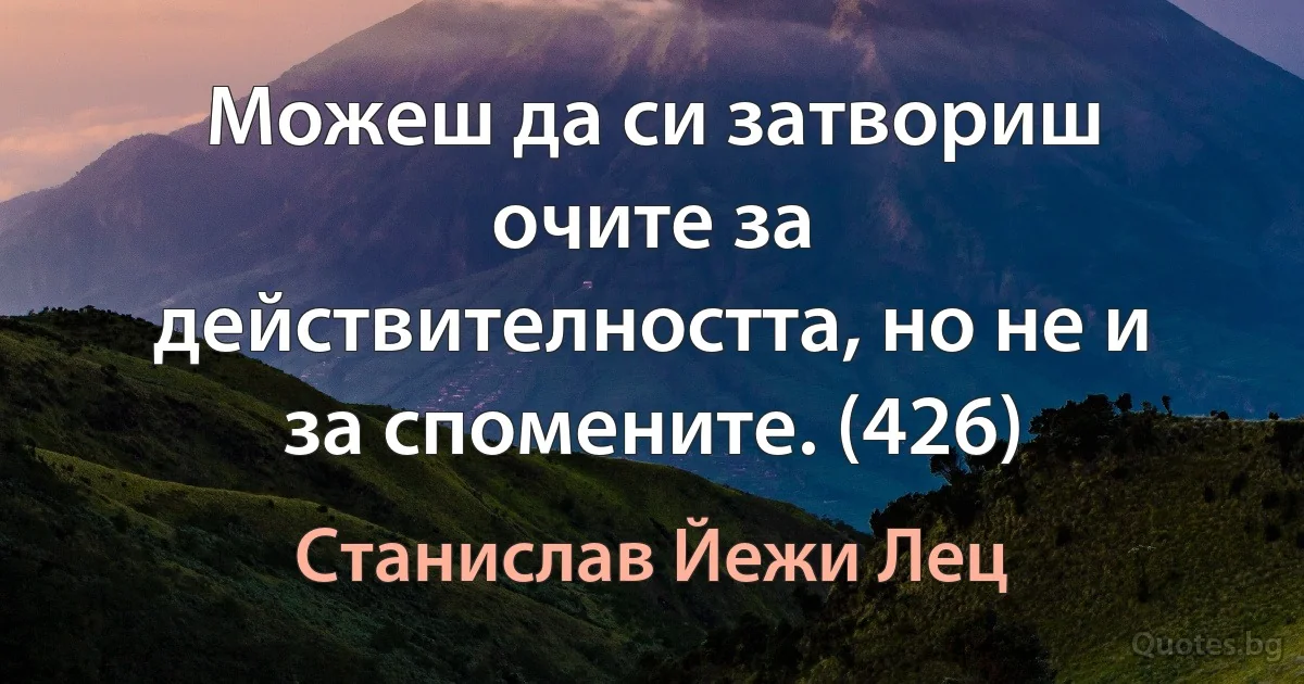 Можеш да си затвориш очите за действителността, но не и за спомените. (426) (Станислав Йежи Лец)