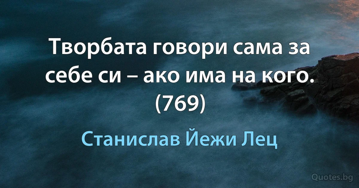 Творбата говори сама за себе си – ако има на кого. (769) (Станислав Йежи Лец)