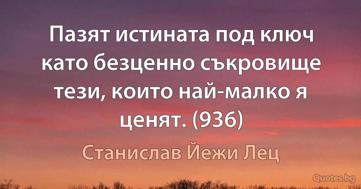 Пазят истината под ключ като безценно съкровище тези, които най-малко я ценят. (936) (Станислав Йежи Лец)