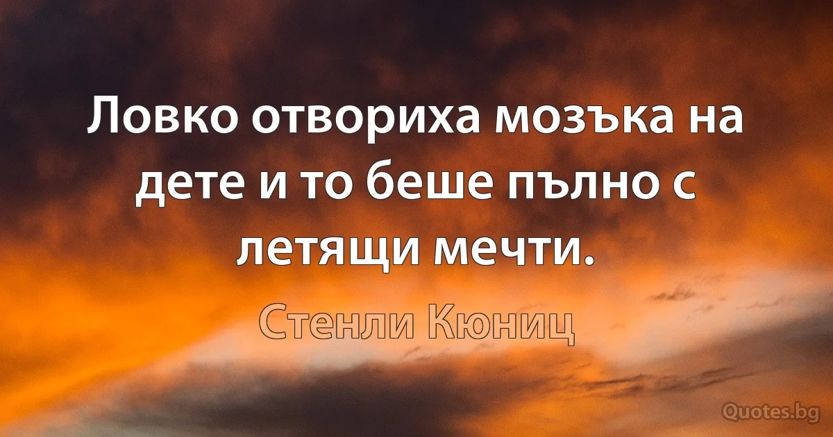 Ловко отвориха мозъка на дете и то беше пълно с летящи мечти. (Стенли Кюниц)