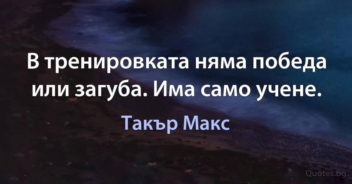 В тренировката няма победа или загуба. Има само учене. (Такър Макс)