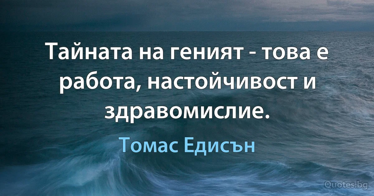 Тайната на геният - това е работа, настойчивост и здравомислие. (Томас Едисън)