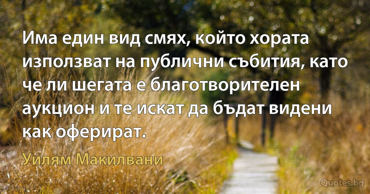 Има един вид смях, който хората използват на публични събития, като че ли шегата е благотворителен аукцион и те искат да бъдат видени как оферират. (Уилям Макилвани)