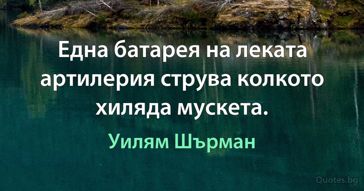 Една батарея на леката артилерия струва колкото хиляда мускета. (Уилям Шърман)