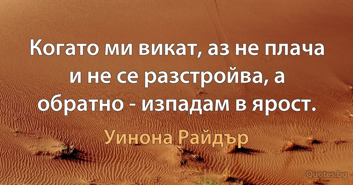 Когато ми викат, аз не плача и не се разстройва, а обратно - изпадам в ярост. (Уинона Райдър)