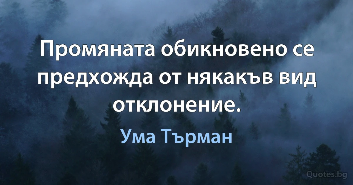 Промяната обикновено се предхожда от някакъв вид отклонение. (Ума Търман)