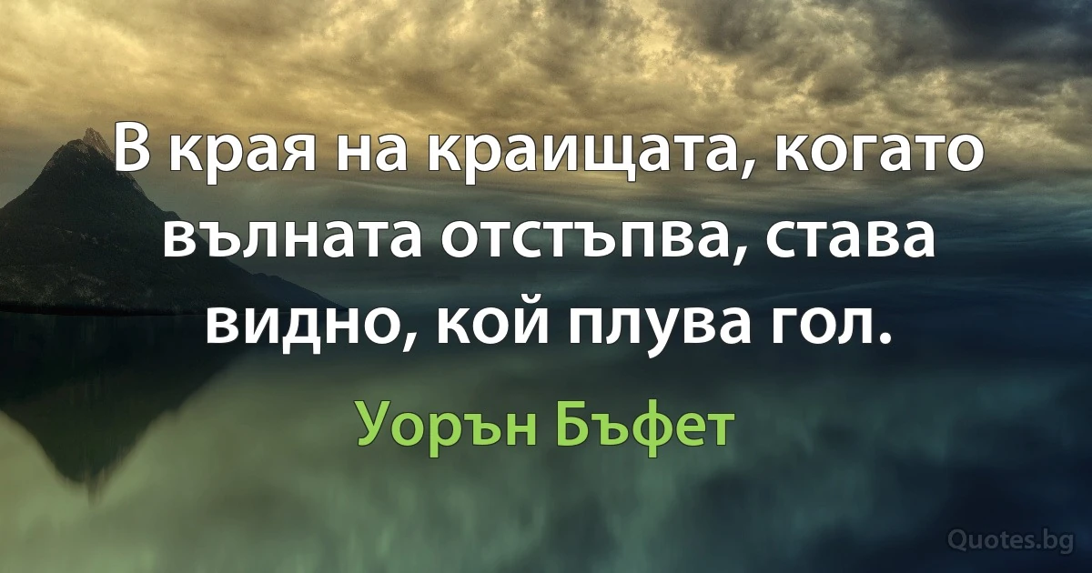 В края на краищата, когато вълната отстъпва, става видно, кой плува гол. (Уорън Бъфет)