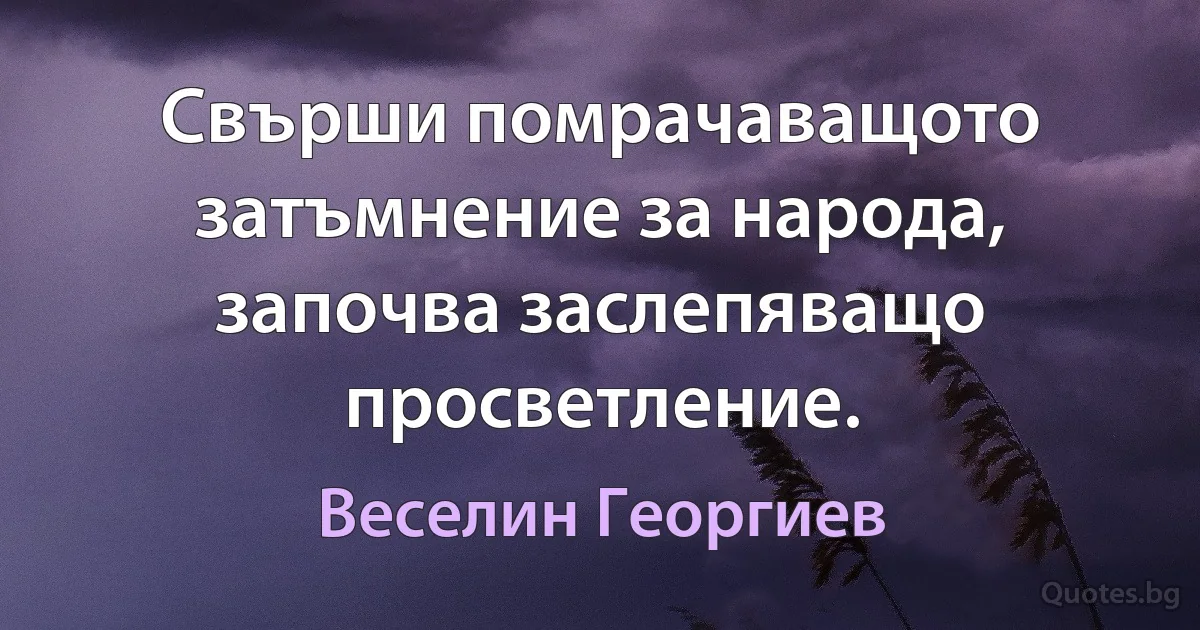 Свърши помрачаващото затъмнение за народа, започва заслепяващо просветление. (Веселин Георгиев)