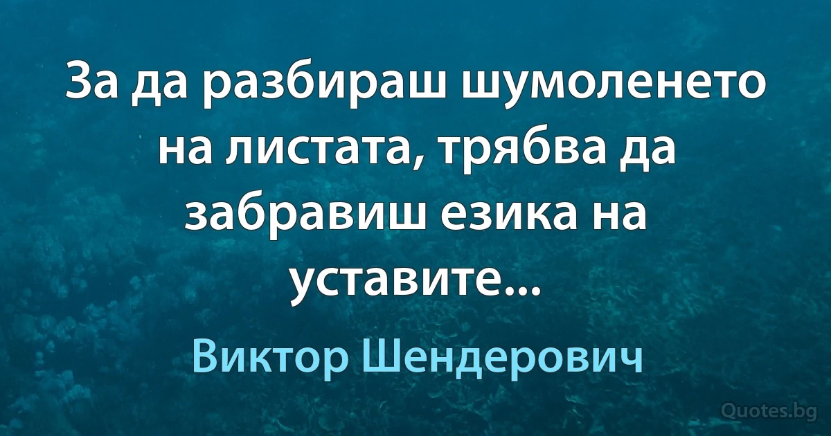 За да разбираш шумоленето на листата, трябва да забравиш езика на уставите... (Виктор Шендерович)