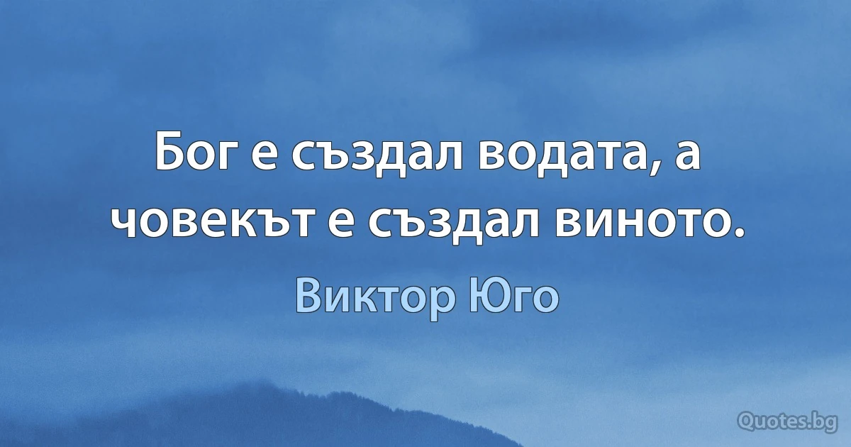 Бог е създал водата, а човекът е създал виното. (Виктор Юго)