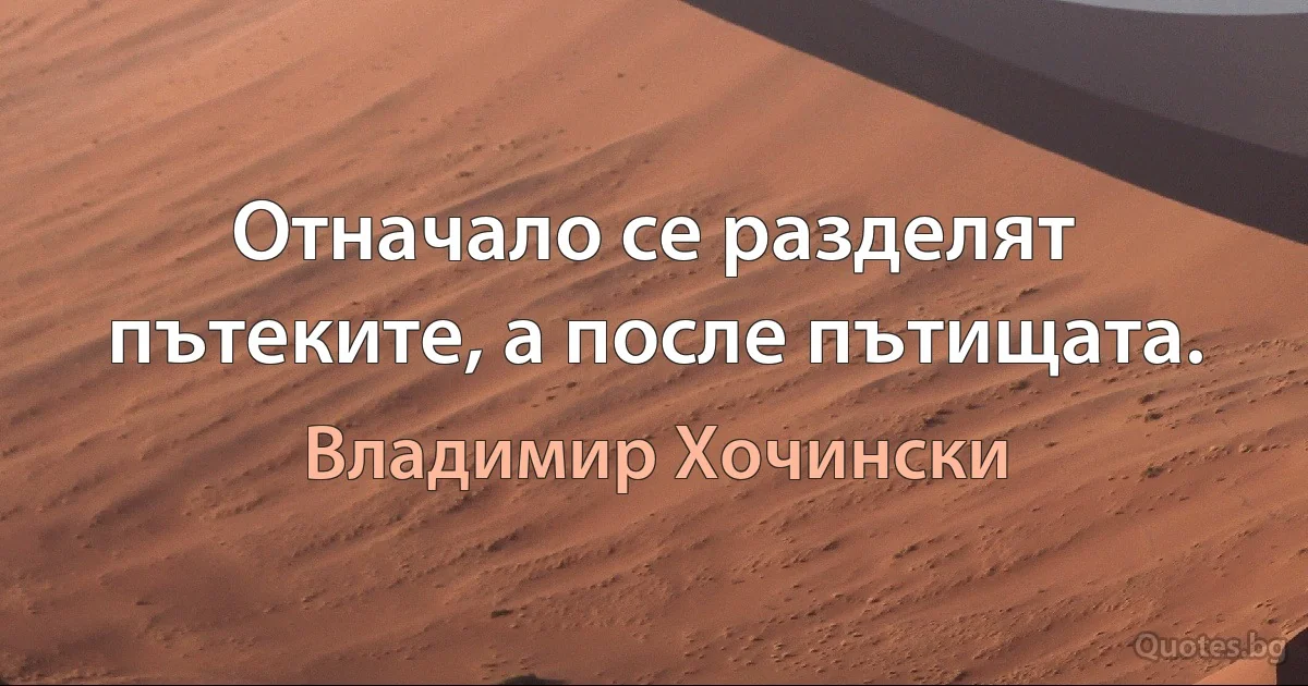 Отначало се разделят пътеките, а после пътищата. (Владимир Хочински)