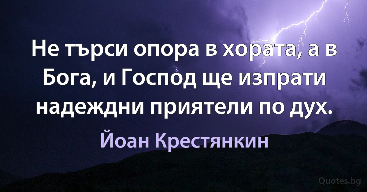 Не търси опора в хората, а в Бога, и Господ ще изпрати надеждни приятели по дух. (Йоан Крестянкин)