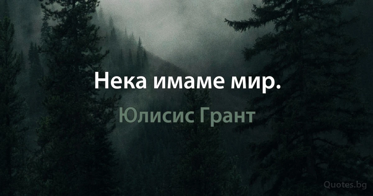 Нека имаме мир. (Юлисис Грант)