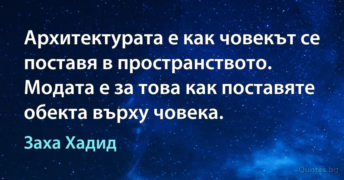 Архитектурата е как човекът се поставя в пространството. Модата е за това как поставяте обекта върху човека. (Заха Хадид)