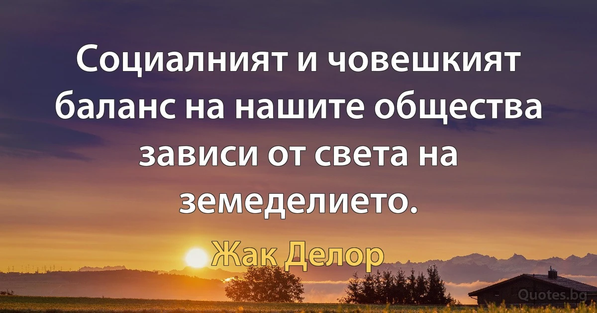 Социалният и човешкият баланс на нашите общества зависи от света на земеделието. (Жак Делор)