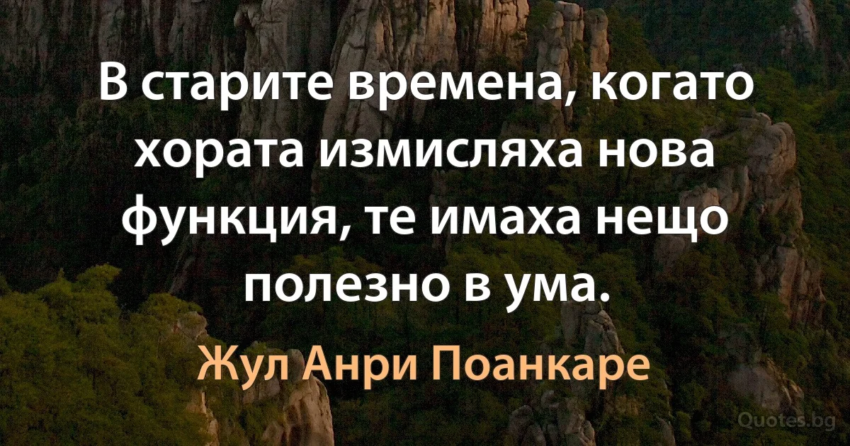 В старите времена, когато хората измисляха нова функция, те имаха нещо полезно в ума. (Жул Анри Поанкаре)