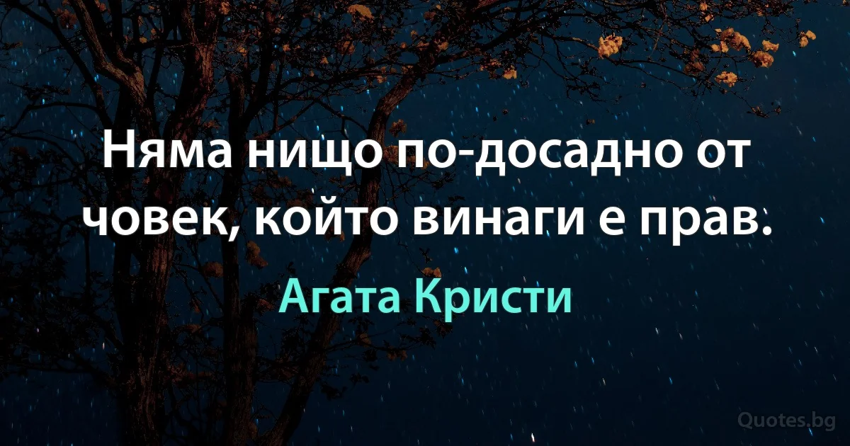 Няма нищо по-досадно от човек, който винаги е прав. (Агата Кристи)