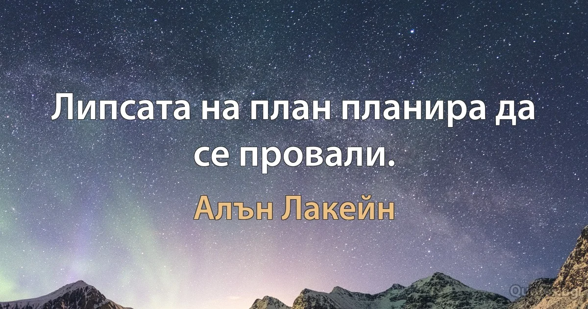 Липсата на план планира да се провали. (Алън Лакейн)