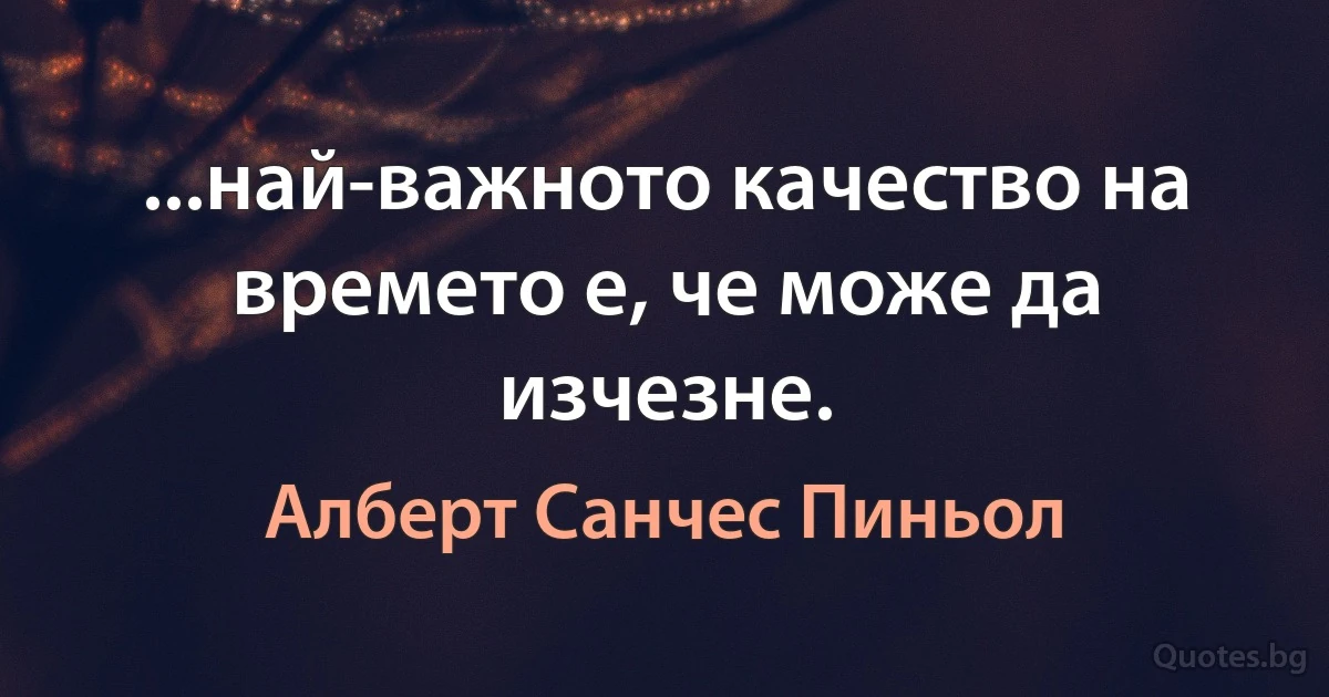 ...най-важното качество на времето е, че може да изчезне. (Алберт Санчес Пиньол)