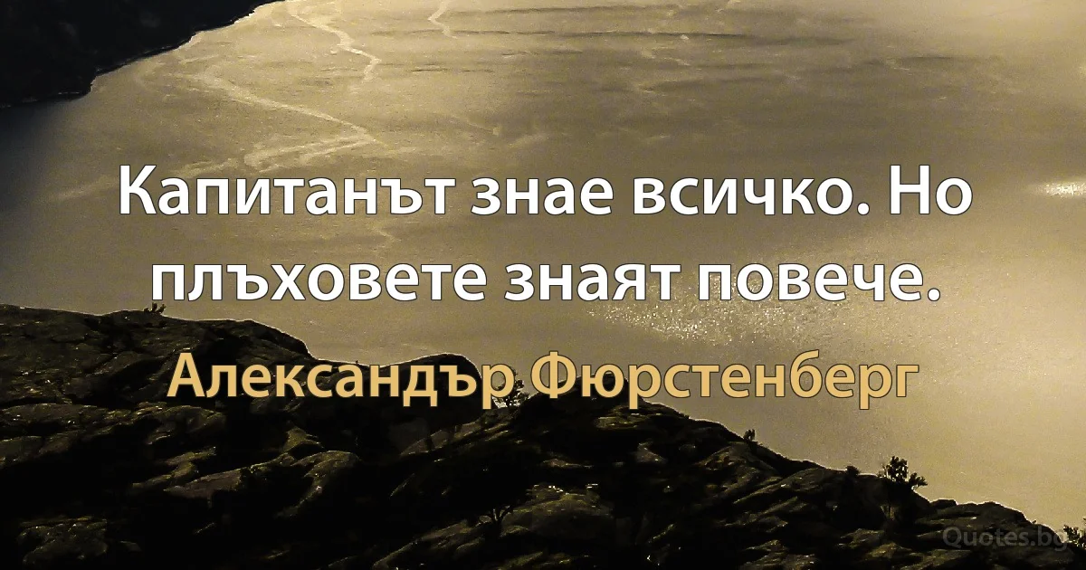 Капитанът знае всичко. Но плъховете знаят повече. (Александър Фюрстенберг)