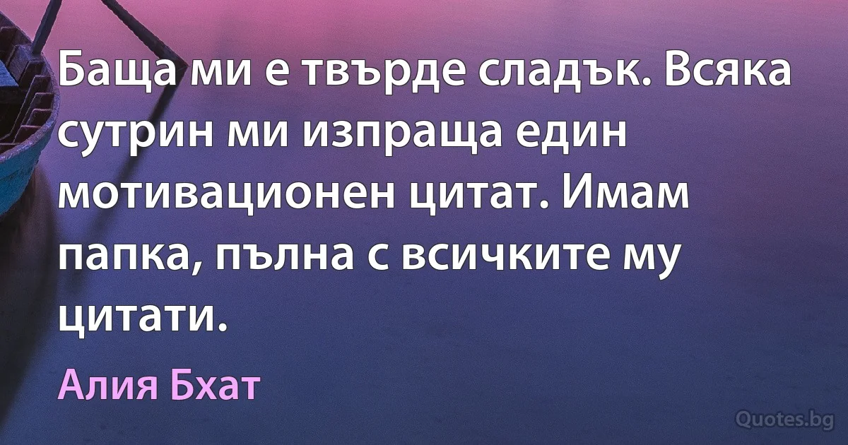 Баща ми е твърде сладък. Всяка сутрин ми изпраща един мотивационен цитат. Имам папка, пълна с всичките му цитати. (Алия Бхат)