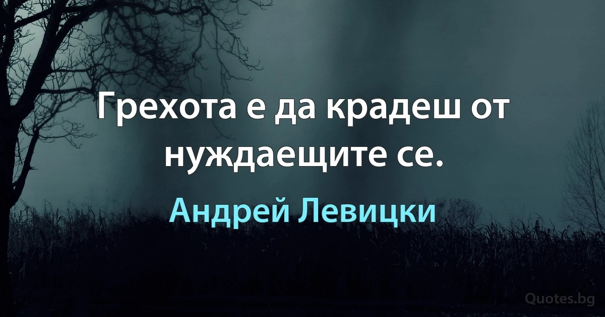 Грехота е да крадеш от нуждаещите се. (Андрей Левицки)