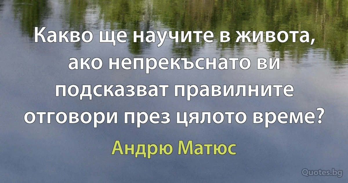 Какво ще научите в живота, ако непрекъснато ви подсказват правилните отговори през цялото време? (Андрю Матюс)