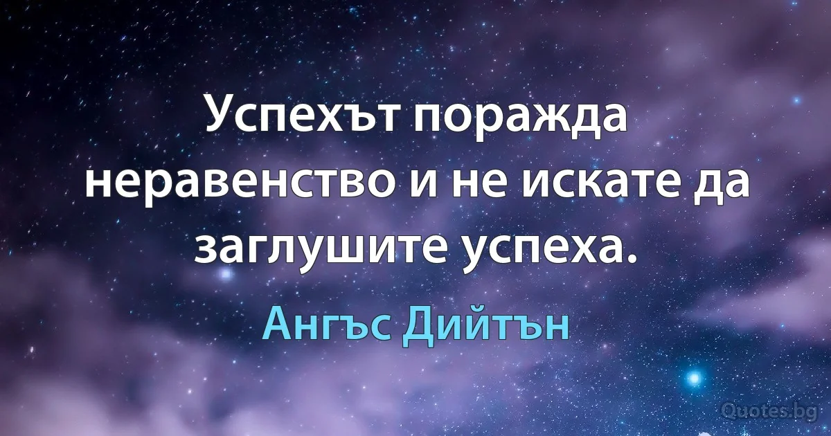 Успехът поражда неравенство и не искате да заглушите успеха. (Ангъс Дийтън)