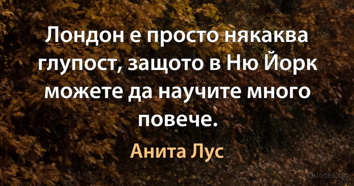 Лондон е просто някаква глупост, защото в Ню Йорк можете да научите много повече. (Анита Лус)