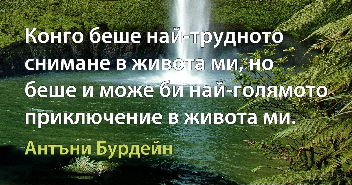 Конго беше най-трудното снимане в живота ми, но беше и може би най-голямото приключение в живота ми. (Антъни Бурдейн)