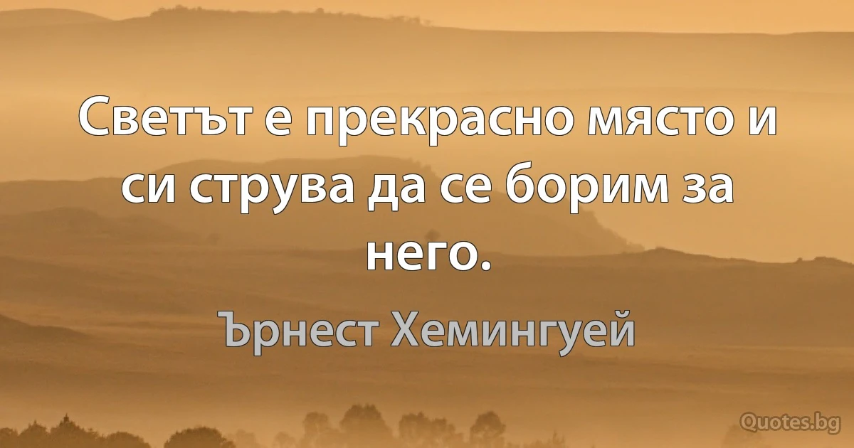 Светът е прекрасно място и си струва да се борим за него. (Ърнест Хемингуей)