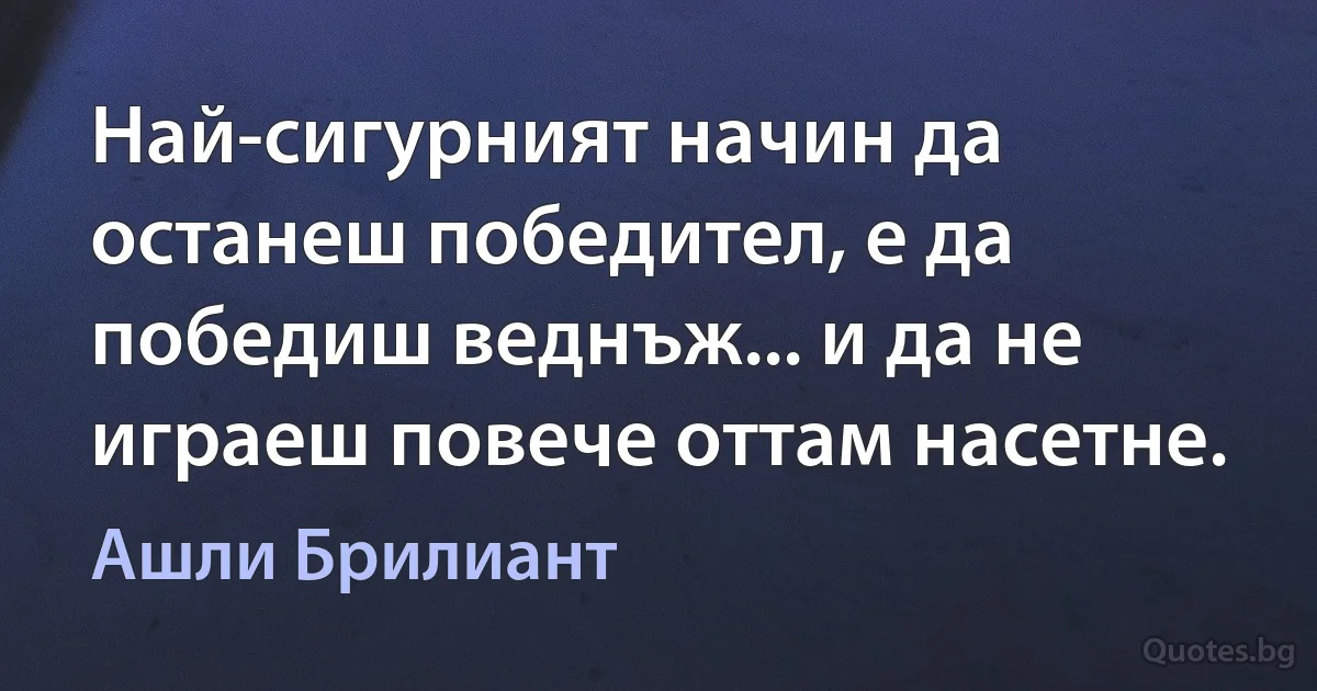 Най-сигурният начин да останеш победител, е да победиш веднъж... и да не играеш повече оттам насетне. (Ашли Брилиант)