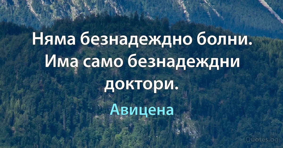 Няма безнадеждно болни. Има само безнадеждни доктори. (Авицена)