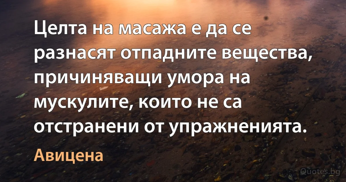 Целта на масажа е да се разнасят отпадните вещества, причиняващи умора на мускулите, които не са отстранени от упражненията. (Авицена)