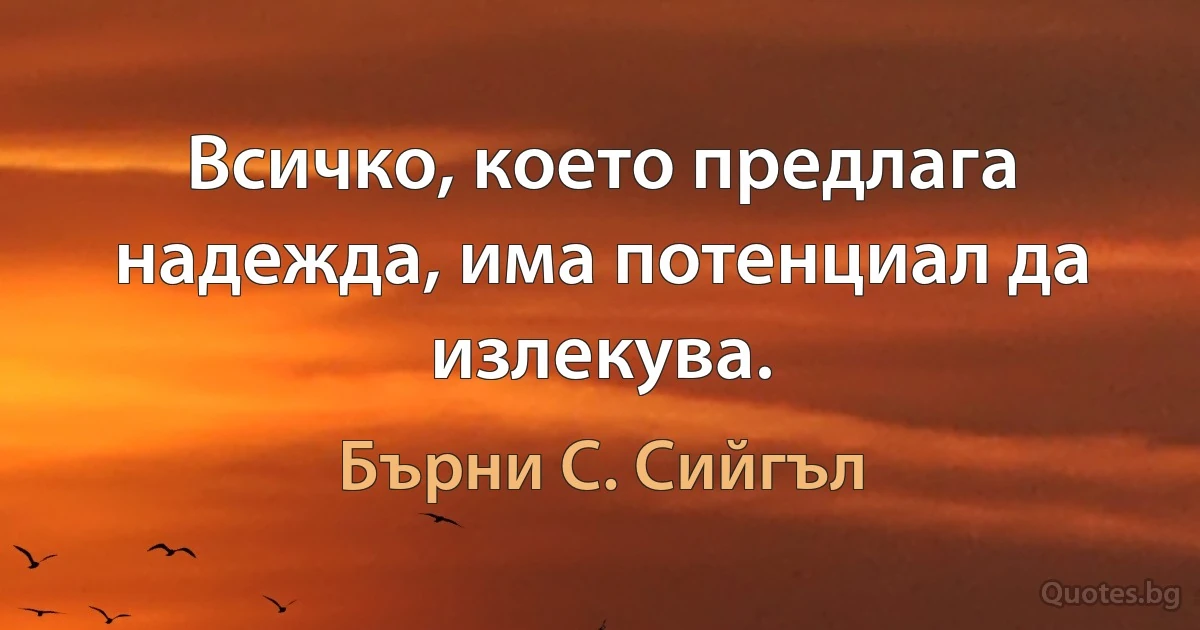 Всичко, което предлага надежда, има потенциал да излекува. (Бърни С. Сийгъл)