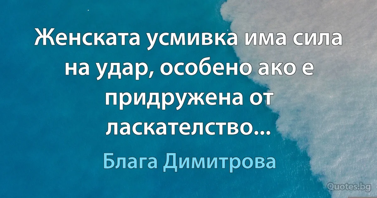 Женската усмивка има сила на удар, особено ако е придружена от ласкателство... (Блага Димитрова)