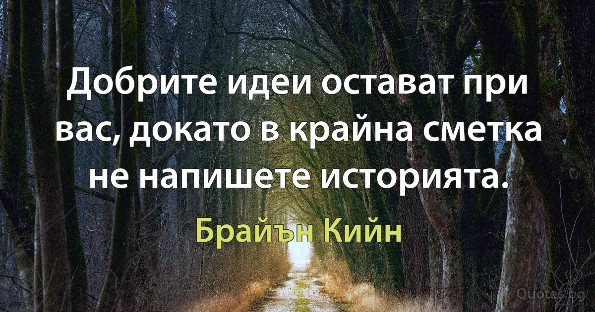 Добрите идеи остават при вас, докато в крайна сметка не напишете историята. (Брайън Кийн)