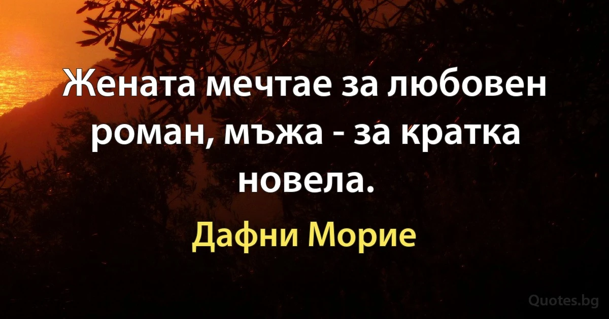 Жената мечтае за любовен роман, мъжа - за кратка новела. (Дафни Морие)