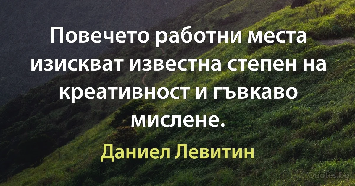 Повечето работни места изискват известна степен на креативност и гъвкаво мислене. (Даниел Левитин)