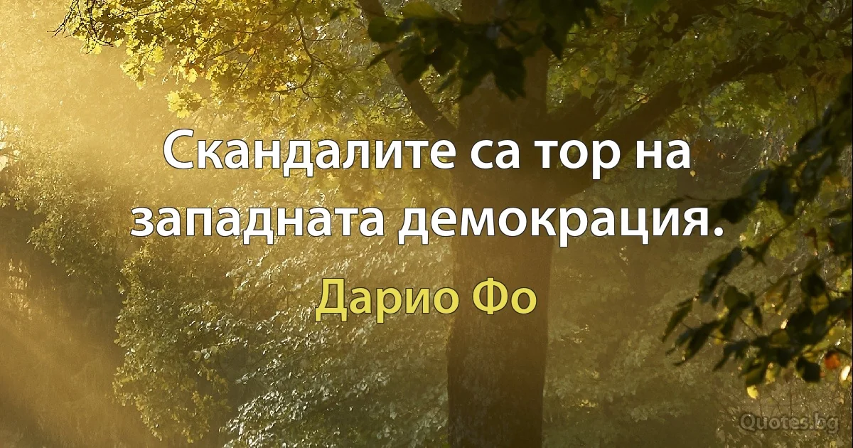 Скандалите са тор на западната демокрация. (Дарио Фо)