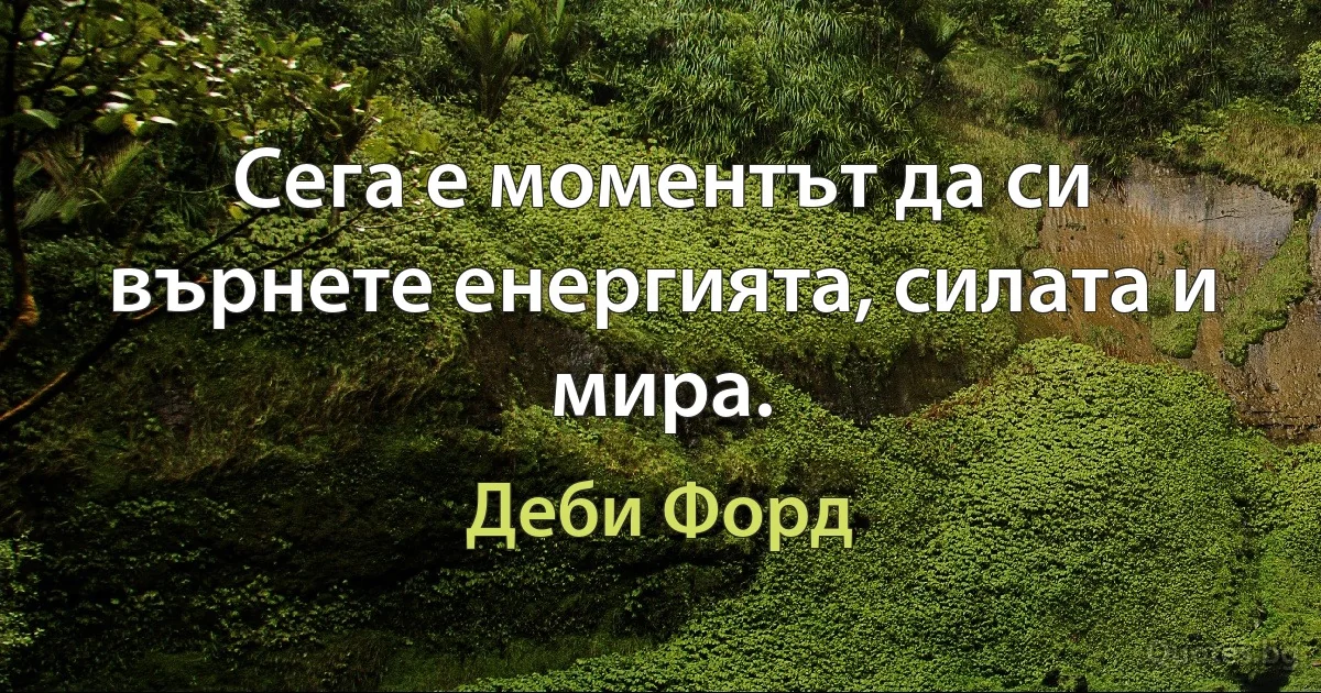 Сега е моментът да си върнете енергията, силата и мира. (Деби Форд)