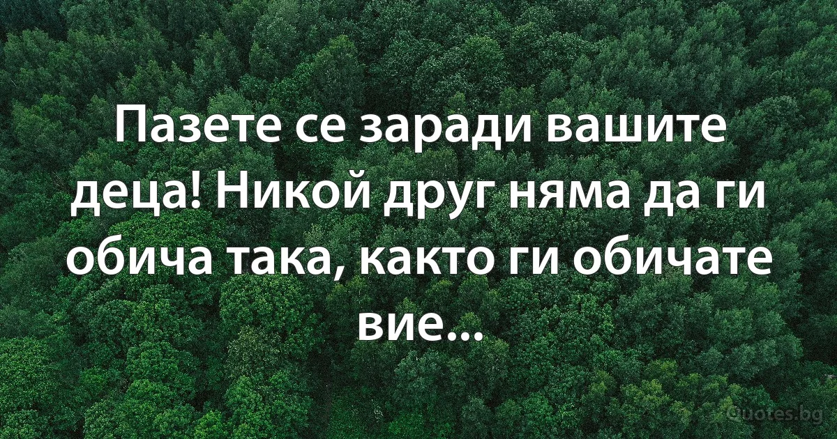 Пазете се заради вашите деца! Никой друг няма да ги обича така, както ги обичате вие... (INZ BG)