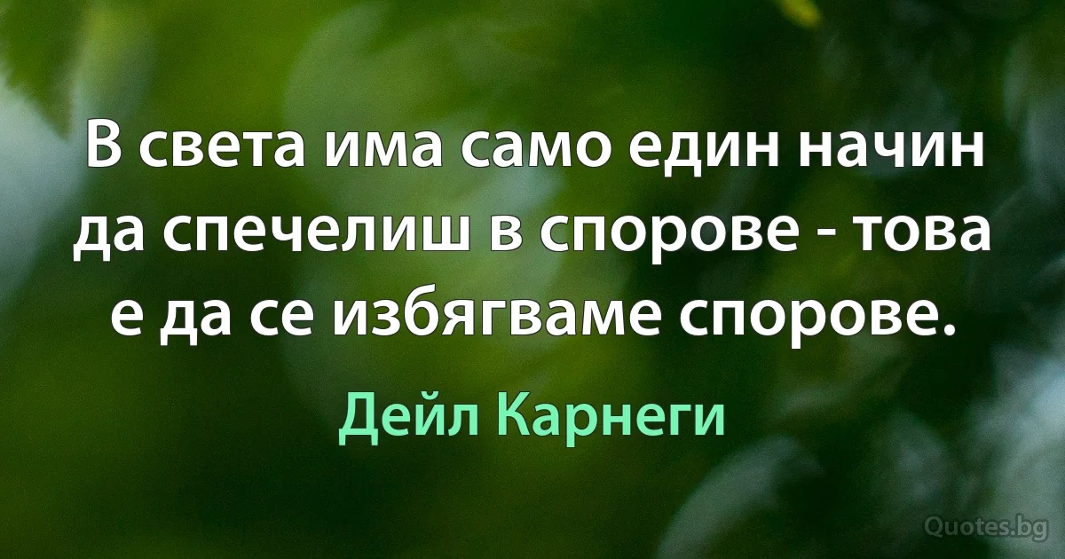 В света има само един начин да спечелиш в спорове - това е да се избягваме спорове. (Дейл Карнеги)