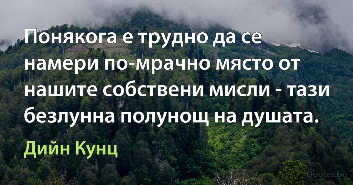 Понякога е трудно да се намери по-мрачно място от нашите собствени мисли - тази безлунна полунощ на душата. (Дийн Кунц)