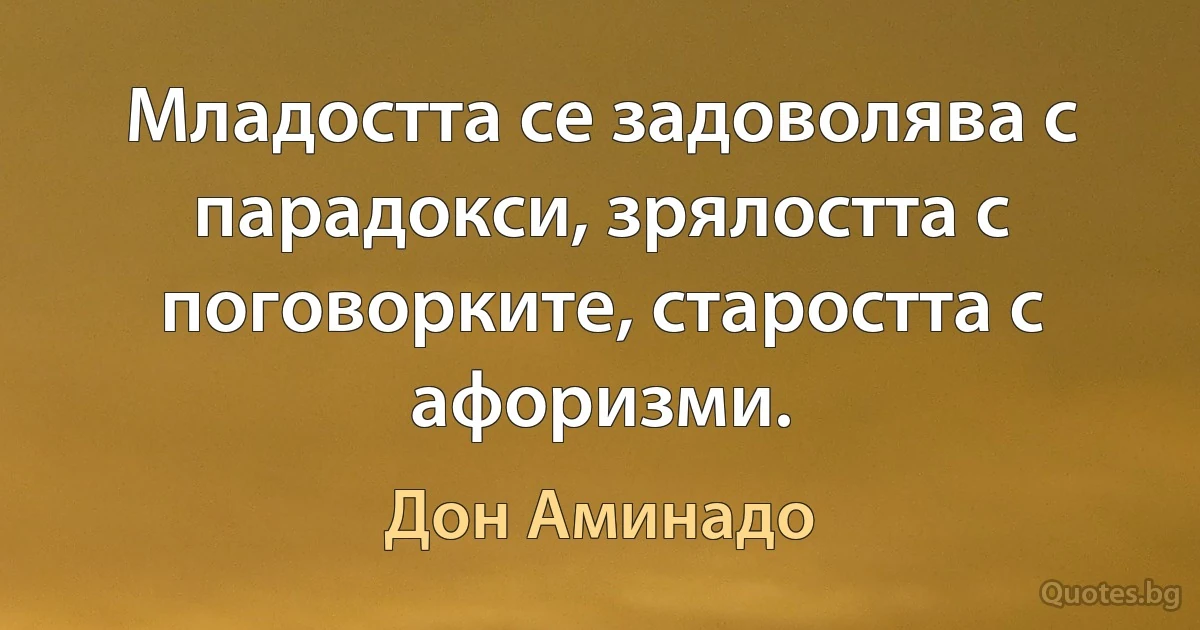 Младостта се задоволява с парадокси, зрялостта с поговорките, старостта с афоризми. (Дон Аминадо)